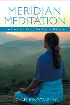 Meridian Meditation: Your Guide to Achieving True Holistic Meditation