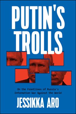 Putin&#39;s Trolls: On the Frontlines of Russia&#39;s Information War Against the World