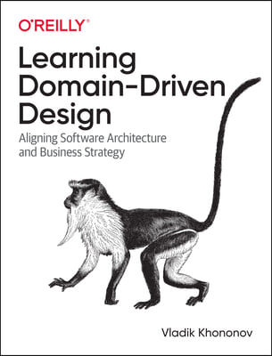 Learning Domain-Driven Design: Aligning Software Architecture and Business Strategy