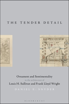 The Tender Detail: Ornament and Sentimentality in the Architecture of Louis H. Sullivan and Frank Lloyd Wright