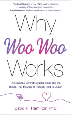 Why Woo-Woo Works: The Surprising Science Behind Meditation, Reiki, Crystals, and Other Alternative Practices