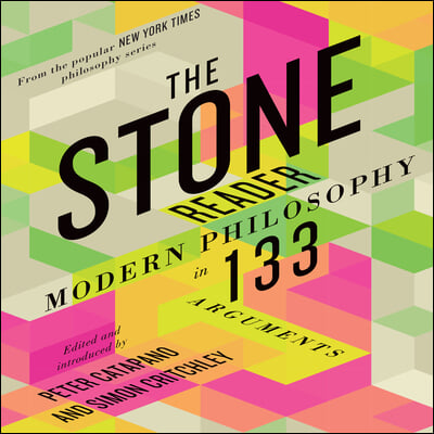 The Stone Reader: Modern Philosophy in 133 Arguments