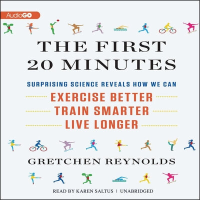 The First 20 Minutes: Surprising Science Reveals How We Can Exercise Better, Train Smarter, Live Longer