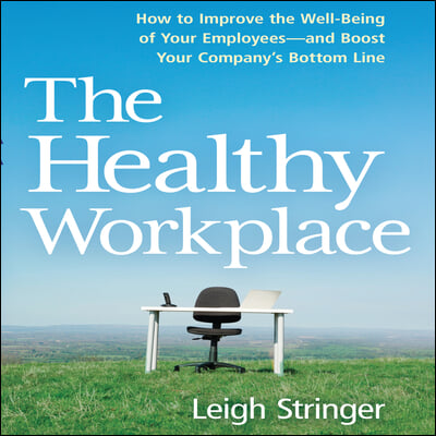 The Healthy Workplace: How to Improve the Well-Being of Your Employees---And Boost Your Company&#39;s Bottom Line