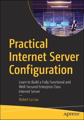 Practical Internet Server Configuration: Learn to Build a Fully Functional and Well-Secured Enterprise Class Internet Server