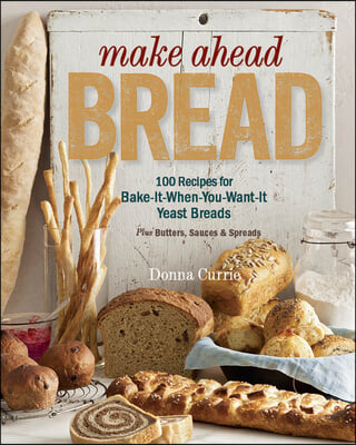 Make Ahead Bread: 100 Recipes for Melt-In-Your-Mouth Fresh Bread Every Day