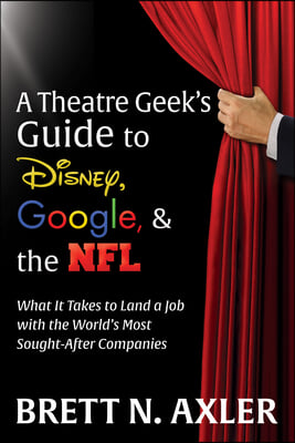 A Theatre Geek's Guide to Disney, Google, and the NFL: What It Takes to Land a Job with the World's Most Sought-After Companies