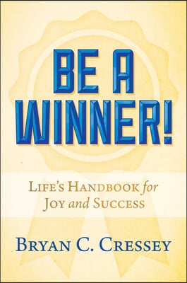 Be a Winner!: Life&#39;s Handbook for Joy and Success