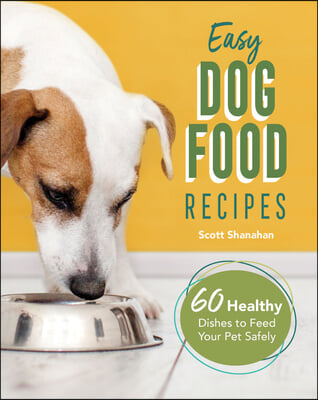 Easy Dog Food Recipes: 60 Healthy Dishes to Feed Your Pet Safely