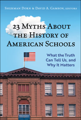 23 Myths about the History of American Schools: What the Truth Can Tell Us, and Why It Matters