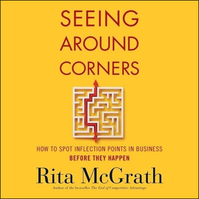 Seeing Around Corners Lib/E: How to Spot Inflection Points in Business Before They Happen