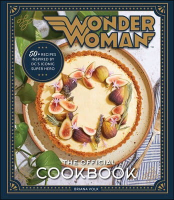 Wonder Woman: The Official Cookbook: Over Fifty Recipes Inspired by DC&#39;s Iconic Super Hero