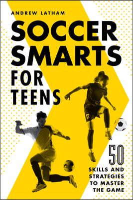 Soccer Smarts for Teens: 50 Skills and Strategies to Master the Game