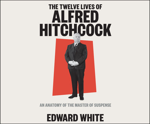 The Twelve Lives of Alfred Hitchcock: An Anatomy of the Master of Suspense