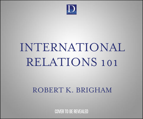 International Relations 101: The Definitive History of America&#39;s Foreign Policy