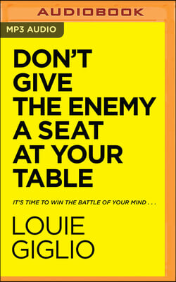 Don&#39;t Give the Enemy a Seat at Your Table: It&#39;s Time to Win the Battle of Your Mind...