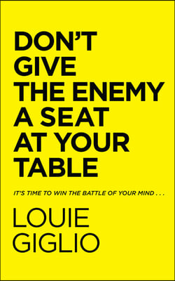 Don&#39;t Give the Enemy a Seat at Your Table: It&#39;s Time to Win the Battle of Your Mind...