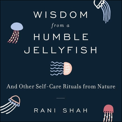 Wisdom from a Humble Jellyfish Lib/E: And Other Self-Care Rituals from Nature