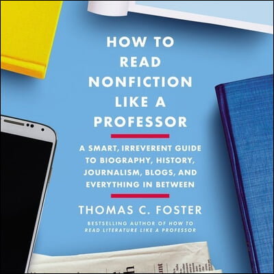 How to Read Nonfiction Like a Professor Lib/E: A Smart, Irreverent Guide to Biography, History, Journalism, Blogs, and Everything in Between