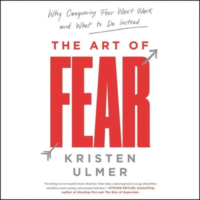 The Art of Fear: Why Conquering Fear Won&#39;t Work and What to Do Instead