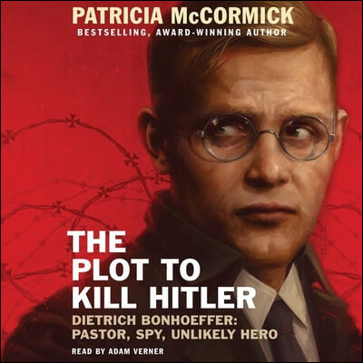 The Plot to Kill Hitler Lib/E: Dietrich Bonhoeffer: Pastor, Spy, Unlikely Hero