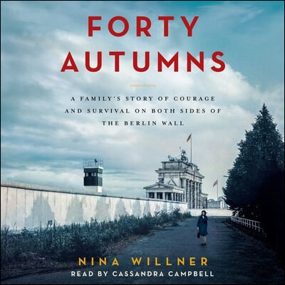 Forty Autumns Lib/E: A Family's Story of Courage and Survival on Both Sides of the Berlin Wall