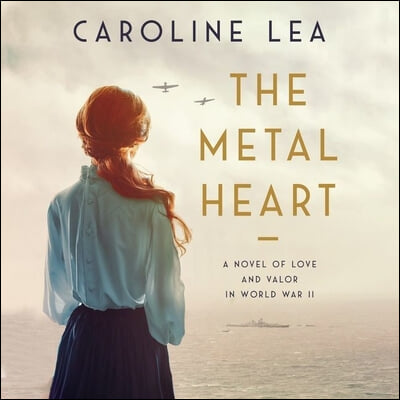 The Metal Heart: A Novel of Love and Valor in World War II