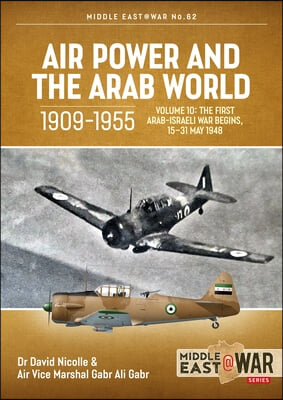 Air Power and the Arab World, 1909-1955: Volume 10: The First Arab-Israeli War Begins, 15-31 May 1948
