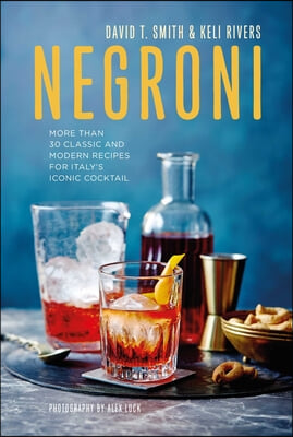 Negroni: More Than 30 Classic and Modern Recipes for Italy&#39;s Iconic Cocktail