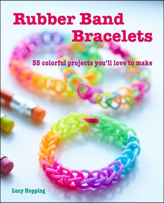 Rubber Band Bracelets: 35 Colorful Projects You&#39;ll Love to Make