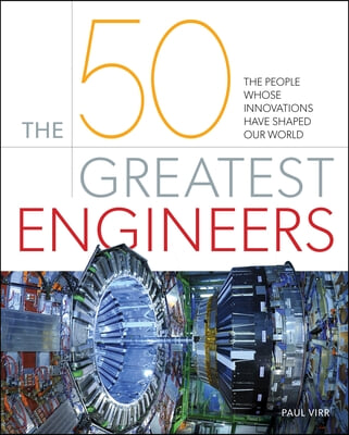 The 50 Greatest Engineers: The People Whose Innovations Have Shaped Our World