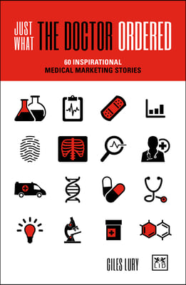 Just What the Doctor Ordered: 60 Inspirational Medical Marketing Stories