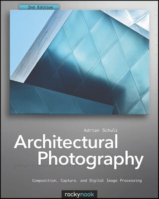 Architectural Photography: Composition, Capture, and Digital Image Processing