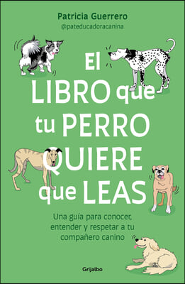 El Libro Que Tu Perro Quiere Que Leas: Una Gu&#237;a Para Conocer, Entender Y Respet AR a Tu Compa&#241;ero Canino / The Book Your Dog Wants You to Read