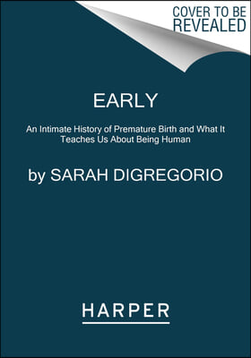 Early: An Intimate History of Premature Birth and What It Teaches Us about Being Human