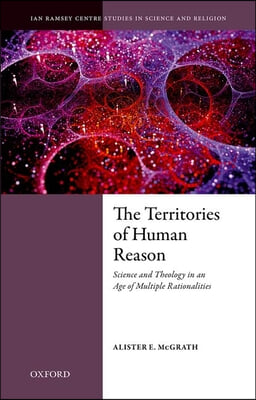 The Territories of Human Reason: Science and Theology in an Age of Multiple Rationalities