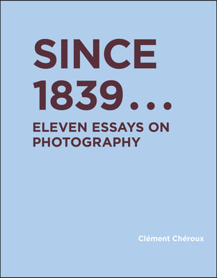 Since 1839: Eleven Essays on Photography