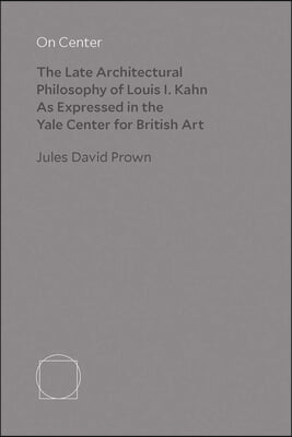 On Center: The Late Architectural Philosophy of Louis I. Kahn as Expressed in the Yale Center for British Art