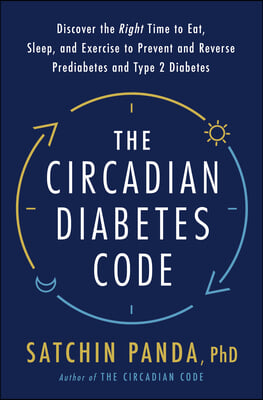 The Circadian Diabetes Code: Discover the Right Time to Eat, Sleep, and Exercise to Prevent and Reverse Prediabetes and Diabetes