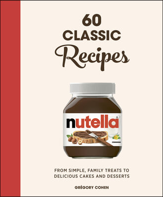 Nutella: 60 Classic Recipes: From Simple, Family Treats to Delicious Cakes & Desserts: Official Cookbook