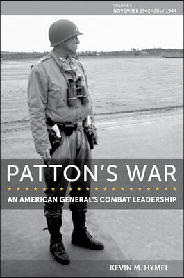 Patton's War: An American General's Combat Leadership, Volume I: November 1942-July 1944 Volume 1