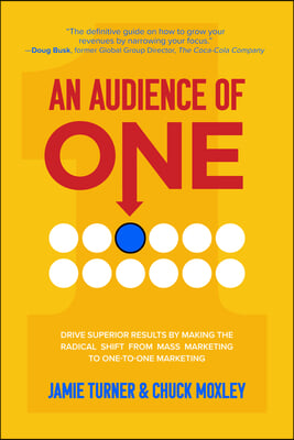 An Audience of One: Drive Superior Results by Making the Radical Shift from Mass Marketing to One-To-One Marketing