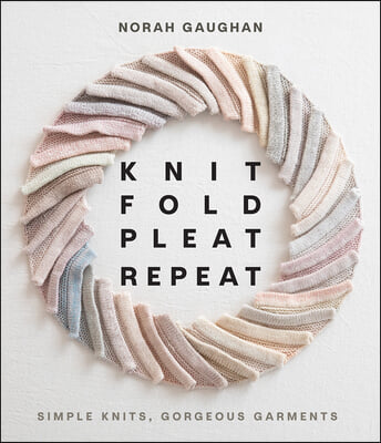 Knit Fold Pleat Repeat: Simple Knits, Gorgeous Garments