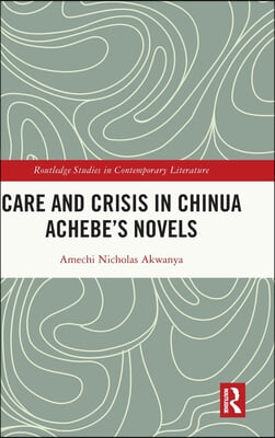 Care and Crisis in Chinua Achebe&#39;s Novels