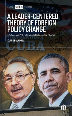 A Leader-Centered Theory of Foreign Policy Change: U.S. Foreign Policy Toward Cuba Under Obama