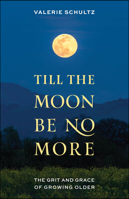 Till the Moon Be No More: The Grit and Grace of Growing Older