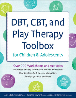 DBT, CBT, and Play Therapy Toolbox for Children and Adolescents: Over 200 Worksheets and Activities to Address Anxiety, Depression, Trauma, Boundaries