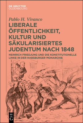 Liberale &#214;ffentlichkeit, Kultur Und S&#228;kularisiertes Judentum Nach 1848: Heinrich Friedjung Und Die Konstitutionelle Linke in Der Habsburger Monarchie