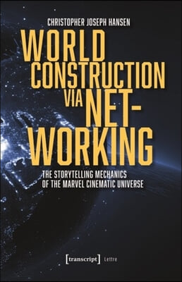 World Construction Via Networking: The Storytelling Mechanics of the Marvel Cinematic Universe