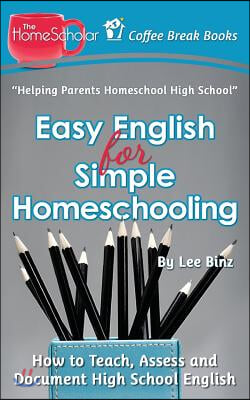 Easy English for Simple Homeschooling: How to Teach, Assess, and Document High School English